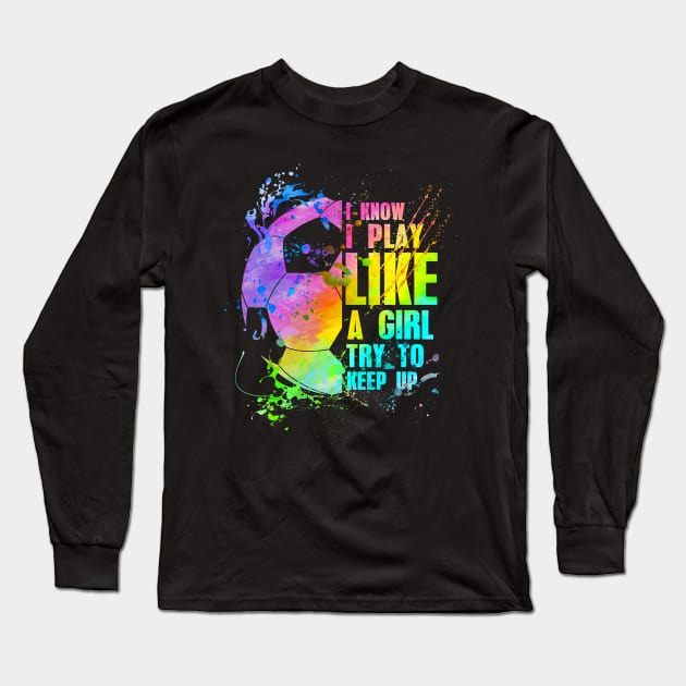 I Know i play like a girl try to keep up soccer player Long Sleeve T-Shirt by torifd1rosie